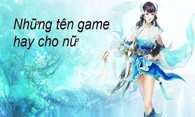 50+ Tên nhân vật hay có 102 dành cho cả game thủ nam và nữ